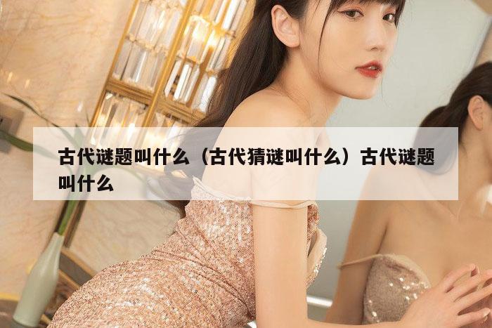 古代谜题叫什么（古代猜谜叫什么）古代谜题叫什么